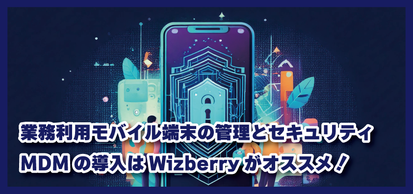 業務利用モバイル端末の管理とセキュリティについて｜MDMの導入はWizberryがオススメ！【タイの法人スマホ情報】