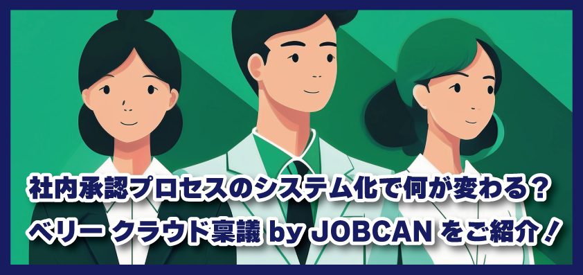 社内承認プロセスのシステム化で何が変わる？弊社も利用している「ベリー クラウド稟議 by JOBCAN」をご紹介！