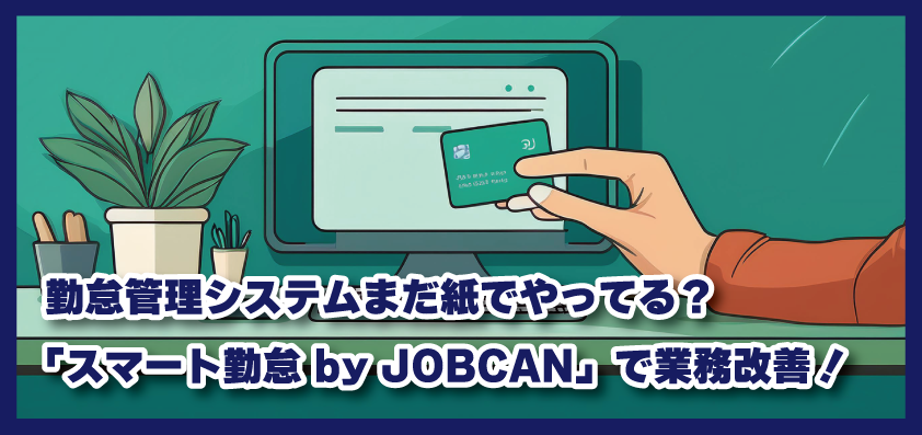 勤怠管理システムまだ紙でやってる？弊社も利用している「スマート勤怠 by JOBCAN」で業務改善！